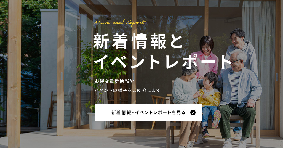 News and Report 新着情報とイベントレポート お得な最新情報やイベントの様子をご紹介します 新着情報・イベントレポートを見る