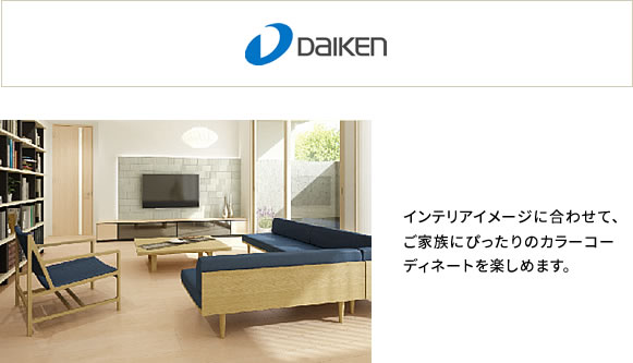 Daiken インテリアイメージに合わせて、ご家族にぴったりのカラーコーディネートを楽しめます。