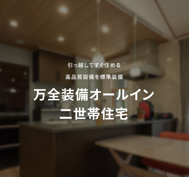 引っ越してすぐ住める高品質設備を標準装備 万全装備オールイン二世帯住宅