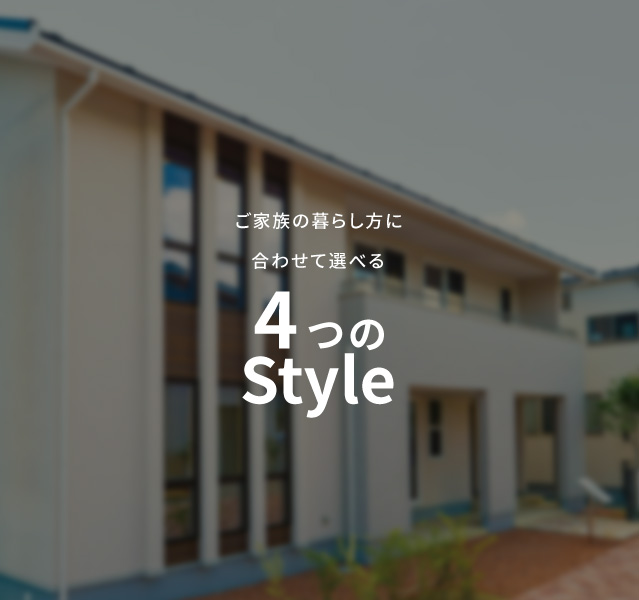 ご家族の暮らし方に合わせて選べる 4つのStyle