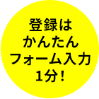 登録はかんたんフォーム入力1分!